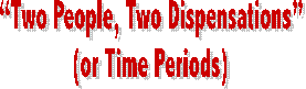 Two People, Two Dispensations 
(or Time Periods) 